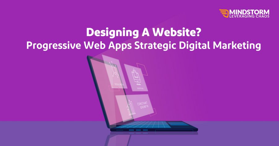 DESIGNING A WEBSITE? PROGRESSIVE WEB APPS STRATEGIC DIGITAL MARKETING Designing a website?